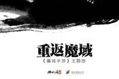 《魔域手游》主题曲公布 窦唯复出演唱主题曲重返魔域